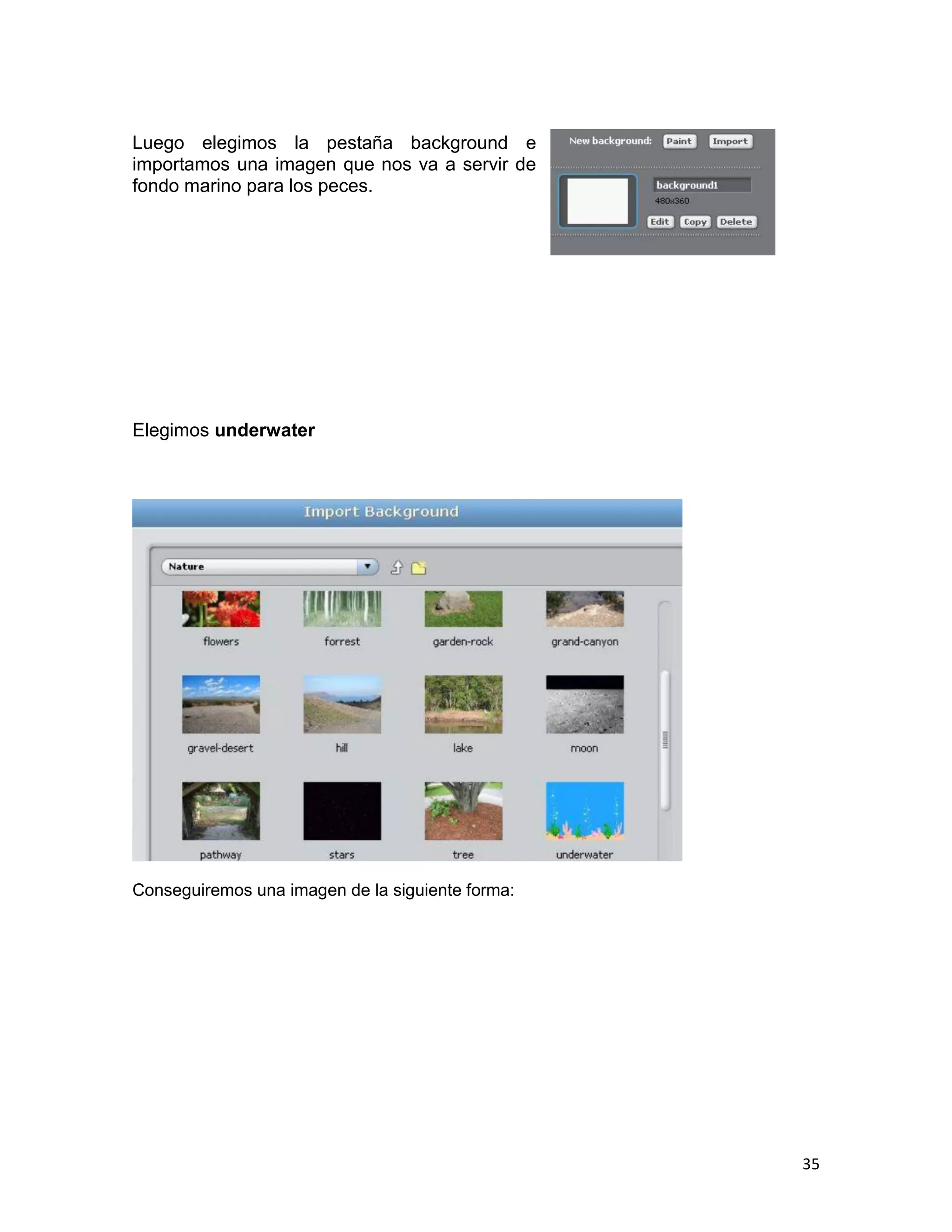 35
Luego elegimos la pestaña background e
importamos una imagen que nos va a servir de
fondo marino para los peces.
Elegimos underwater
Conseguiremos una imagen de la siguiente forma:
 