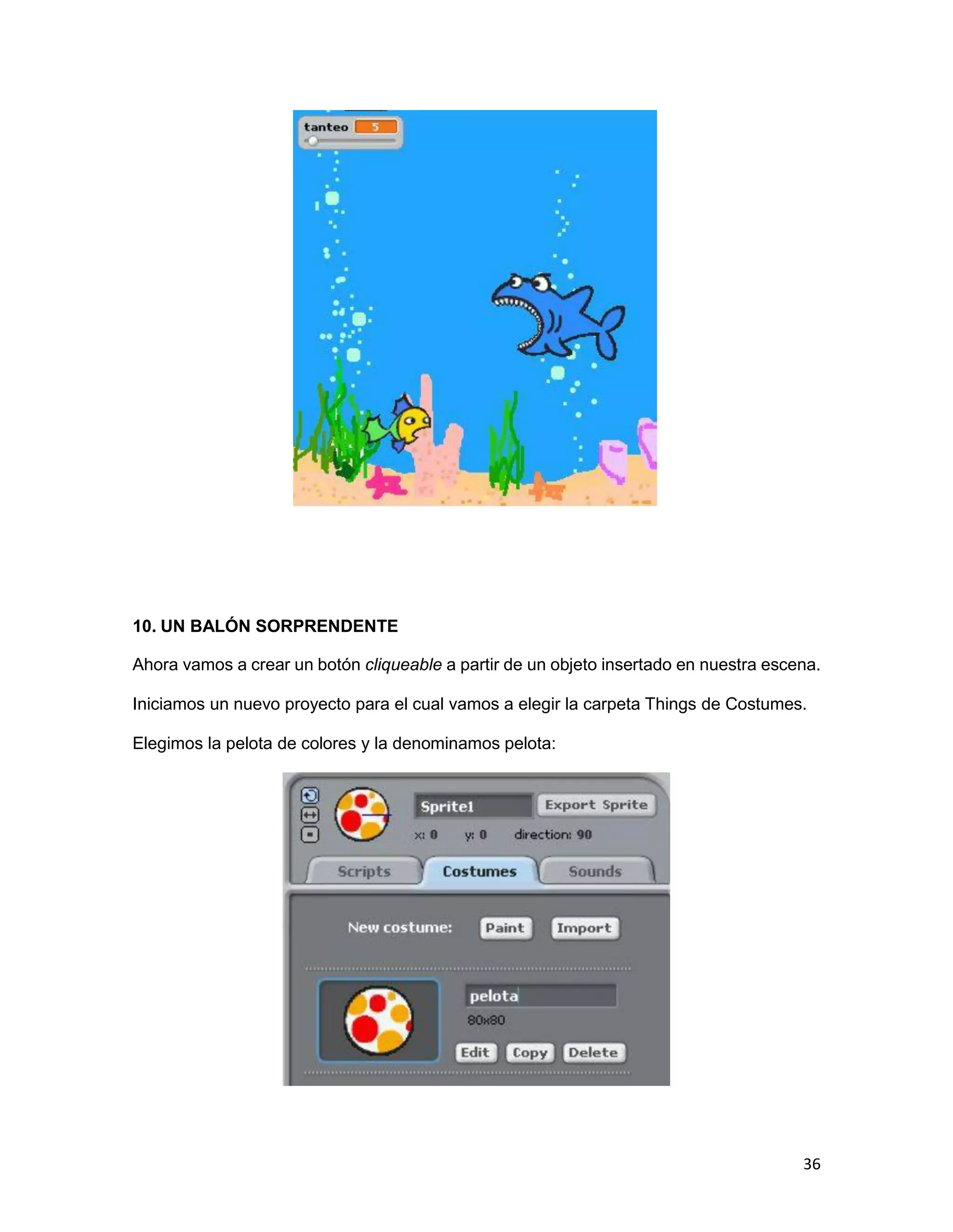 36
10. UN BALÓN SORPRENDENTE
Ahora vamos a crear un botón cliqueable a partir de un objeto insertado en nuestra escena.
Iniciamos un nuevo proyecto para el cual vamos a elegir la carpeta Things de Costumes.
Elegimos la pelota de colores y la denominamos pelota:
 