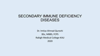 SECONDARY IMMUNE DEFICIENCY
DISEASES
Dr. Imtiaz Ahmad Qureshi
BSc, MBBS, FCPS
Rabigh Medical College-KAU
2020
 