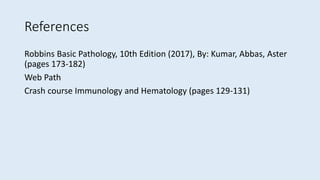 References
Robbins Basic Pathology, 10th Edition (2017), By: Kumar, Abbas, Aster
(pages 173-182)
Web Path
Crash course Immunology and Hematology (pages 129-131)
 