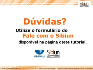 Dúvidas? disponível na página deste tutorial. Utilize o formulário do   Fale com o Sibiun   