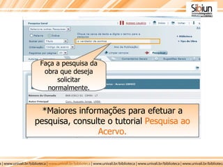 *Maiores informações para efetuar a pesquisa, consulte o tutorial  Pesquisa ao Acervo. Faça a pesquisa da obra que deseja solicitar normalmente. 