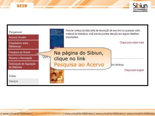 SEIB Na página do Sibiun, clique no link  Pesquisa ao Acervo 