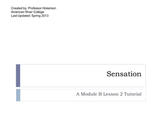 Sensation
A Module B Lesson 2 Tutorial
Created by: Professor Hokerson
American River College
Last Updated: Fall 2015
 