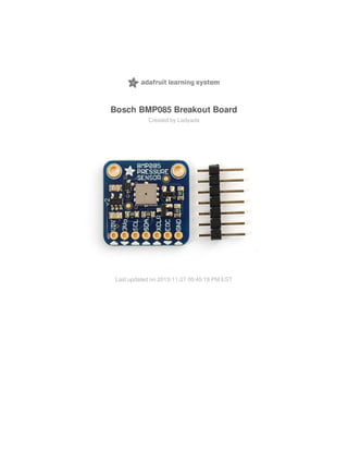 Bosch BMP085 Breakout Board
Created by Ladyada
Last updated on 2013-11-27 05:45:19 PM EST
 