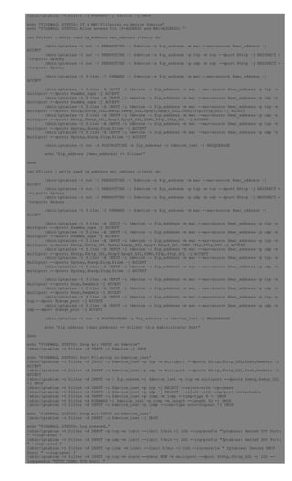 /sbin/iptables –t filter –I FORWARD –i $device –j DROP
echo “FIREWALL STATUS: IP & MAC Filtering on device $device”
echo “FIREWALL STATUS: Allow access for IP-ADDRESS and MAC-ADDRESS: “
cat $files1 | while read ip_address mac_address client; do
/sbin/iptables –t nat –I PREROUTING –i $device –s $ip_address –m mac -–mac-source $mac_address –j
ACCEPT
/sbin/iptables –t nat –I PREROUTING –i $device –s $ip_address –p tcp –m tcp -–dport $http –j REDIRECT -
–to-ports $proxy
/sbin/iptables –t nat –I PREROUTING –i $device –s $ip_address –p udp –m udp –-dport $http –j REDIRECT -
–to-ports $proxy
/sbin/iptables –t filter –I FORWARD –i $device –s $ip_address –m mac -–mac-source $mac_address –j
ACCEPT
/sbin/iptables –t filter –A INPUT –i $device –s $ip_address –m mac -–mac-source $mac_address –p tcp –m
multiport -–dports $samba_cups –j ACCEPT
/sbin/iptables –t filter –A INPUT –i $device –s $ip_address –m mac -–mac-source $mac_address –p udp –m
multiport -–dports $samba_cups –j ACCEPT
/sbin/iptables –t filter –A INPUT –i $device –s $ip_address –m mac -–mac-source $mac_address –p tcp –m
multiport -–dports $http,$http_SSL,$smtp,$smtp_SSL,$pop3,$pop3_SSL,$DNS,$ftp,$ftp_SSL –j ACCEPT
/sbin/iptables –t filter –A INPUT –i $device –s $ip_address –m mac –-mac-source $mac_address –p udp –m
multiport -–dports $http,$http_SSL,$pop3,$pop3_SSL,$DNS,$ftp,$ftp_SSL –j ACCEPT
/sbin/iptables –t filter –A INPUT –i $device –s $ip_address –m mac –-mac-source $mac_address –p tcp –m
multiport -–dports $proxy,$havp,$icp,$time –j ACCEPT
/sbin/iptables –t filter –A INPUT –i $device –s $ip_address –m mac –-mac-source $mac_address –p udp –m
multiport -–dports $proxy,$havp,$icp,$time –j ACCEPT
/sbin/iptables –t nat –A POSTROUTING –s $ip_address –o $device_inet –j MASQUERADE
echo “$ip_address [$mac_address] => $client”
done
cat $files2 | while read ip_address mac_address client; do
/sbin/iptables –t nat –I PREROUTING –i $device –s $ip_address –m mac -–mac-source $mac_address –j
ACCEPT
/sbin/iptables –t nat –I PREROUTING –i $device –s $ip_address –p tcp –m tcp -–dport $http –j REDIRECT -
–to-ports $proxy
/sbin/iptables –t nat –I PREROUTING –i $device –s $ip_address –p udp –m udp -–dport $http –j REDIRECT -
–to-ports $proxy
/sbin/iptables –t filter –I FORWARD –i $device –s $ip_address –m mac -–mac-source $mac_address –j
ACCEPT
/sbin/iptables –t filter –A INPUT –i $device –s $ip_address –m mac -–mac-source $mac_address –p tcp –m
multiport -–dports $samba_cups –j ACCEPT
/sbin/iptables –t filter –A INPUT –i $device –s $ip_address –m mac -–mac-source $mac_address –p udp –m
multiport -–dports $samba_cups –j ACCEPT
/sbin/iptables –t filter –A INPUT –i $device –s $ip_address –m mac -–mac-source $mac_address –p tcp –m
multiport -–dports $http,$http_SSL,$smtp,$smtp_SSL,$pop3,$pop3_SSL,$DNS,$ftp,$ftp_SSL –j ACCEPT
/sbin/iptables –t filter –A INPUT –i $device –s $ip_address –m mac -–mac-source $mac_address –p udp –m
multiport -–dports $http,$http_SSL,$pop3,$pop3_SSL,$DNS,$ftp,$ftp_SSL –j ACCEPT
/sbin/iptables –t filter –A INPUT –i $device –s $ip_address –m mac -–mac-source $mac_address –p tcp –m
multiport -–dports $proxy,$havp,$icp,$time –j ACCEPT
/sbin/iptables –t filter –A INPUT –i $device –s $ip_address –m mac -–mac-source $mac_address –p udp –m
multiport -–dports $proxy,$havp,$icp,$time –j ACCEPT
/sbin/iptables –t filter –A INPUT –i $device –s $ip_address –m mac -–mac-source $mac_address –p tcp –m
multiport -–dports $ssh,$webmin –j ACCEPT
/sbin/iptables –t filter –A INPUT –i $device –s $ip_address –m mac -–mac-source $mac_address –p udp –m
multiport -–dports $ssh,$webmin –j ACCEPT
/sbin/iptables –t filter –A INPUT –i $device –s $ip_address –m mac -–mac-source $mac_address –p tcp –m
tcp -–dport $range_port –j ACCEPT
/sbin/iptables –t filter –A INPUT –i $device –s $ip_address –m mac -–mac-source $mac_address –p udp –m
udp -–dport $range_port –j ACCEPT
/sbin/iptables –t nat –A POSTROUTING –s $ip_address –o $device_inet –j MASQUERADE
echo “$ip_address [$mac_address] => $client this Administrator Host”
done
echo “FIREWALL STATUS: Drop all INPUT on $device”
/sbin/iptables –t filter –A INPUT –i $device –j DROP
echo “FIREWALL STATUS: Port Filtering on $device_inet”
/sbin/iptables -t filter -A INPUT -i $device_inet -p tcp -m multiport --dports $http,$http_SSL,$ssh,$webmin -j
ACCEPT
/sbin/iptables -t filter -A INPUT -i $device_inet -p udp -m multiport --dports $http,$http_SSL,$ssh,$webmin -j
ACCEPT
/sbin/iptables -t filter -A INPUT -s ! $ip_subnet -i $device_inet -p tcp -m multiport --dports $smtp,$smtp_SSL
-j DROP
/sbin/iptables -t filter -A INPUT -i $device_inet -p tcp -j REJECT --reject-with tcp-reset
/sbin/iptables -t filter -A INPUT -i $device_inet -p udp -j REJECT --reject-with icmp-port-unreachable
/sbin/iptables -t filter -A INPUT -i $device_inet -p icmp -m icmp --icmp-type 8 -j DROP
/sbin/iptables -t filter -A FORWARD -i $device_inet -p icmp -m length --length 92 -j DROP
/sbin/iptables -t filter -A INPUT -i $device_inet -p icmp --icmp-type echo-request -j DROP
echo “FIREWALL STATUS: Drop all INPUT on $device_inet”
/sbin/iptables –t filter –A INPUT –i $device_inet –j DROP
echo “FIREWALL STATUS: Log created…”
/sbin/iptables -t filter -A INPUT -p tcp -m limit --limit 5/min -j LOG --log-prefix "Iptables: Denied TCP Port:
" --log-level 7
/sbin/iptables -t filter -A INPUT -p udp -m limit --limit 5/min -j LOG --log-prefix "Iptables: Denied UDP Port:
" --log-level 7
/sbin/iptables -t filter -A INPUT -p icmp -m limit --limit 5/min -j LOG --log-prefix " Iptables: Denied IMCP
Port: " --log-level 7
/sbin/iptables -t filter -A INPUT -p tcp -m state --state NEW -m multiport --dport $http,$http_SSL -j LOG --
log-prefix "HTTP_CONN: TCP Port: "
 