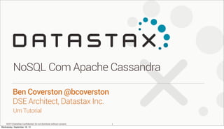 ©2013 DataStax Conﬁdential. Do not distribute without consent.
Um Tutorial
Ben Coverston @bcoverston
DSE Architect, Datastax Inc.
NoSQL Com Apache Cassandra
1
Wednesday, September 18, 13
 