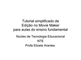 Tutorial simplificado de Edição no Movie Maker para aulas do ensino fundamental Núcleo de Tecnologia Educacional NTE Profa Elizete Arantes  