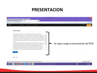 PRESENTACION
Se copia y pega la presentación del PETE
 