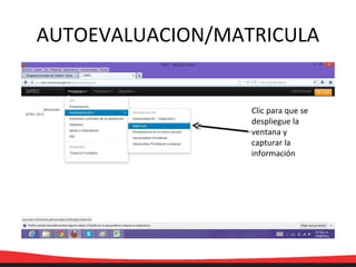 AUTOEVALUACION/MATRICULA
Clic para que se
despliegue la
ventana y
capturar la
información
 