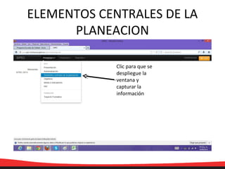 ELEMENTOS CENTRALES DE LA
PLANEACION
Clic para que se
despliegue la
ventana y
capturar la
información
 