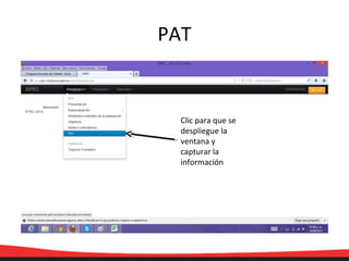 PAT
Clic para que se
despliegue la
ventana y
capturar la
información
 