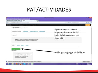 PAT/ACTIVIDADES
Capturar las actividades
programadas en el PAT al
inicio del ciclo escolar por
dimensión
Clic para agregar actividades
 