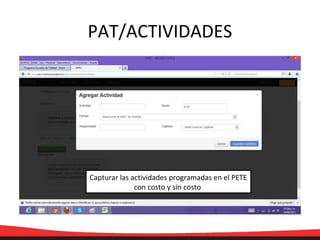 PAT/ACTIVIDADES
Capturar las actividades programadas en el PETE
con costo y sin costo
 