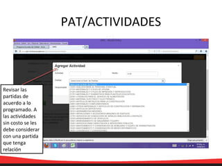 PAT/ACTIVIDADES
Revisar las
partidas de
acuerdo a lo
programado. A
las actividades
sin costo se les
debe considerar
con una partida
que tenga
relación
 