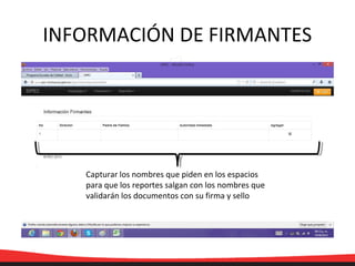 INFORMACIÓN DE FIRMANTES
Capturar los nombres que piden en los espacios
para que los reportes salgan con los nombres que
validarán los documentos con su firma y sello
 