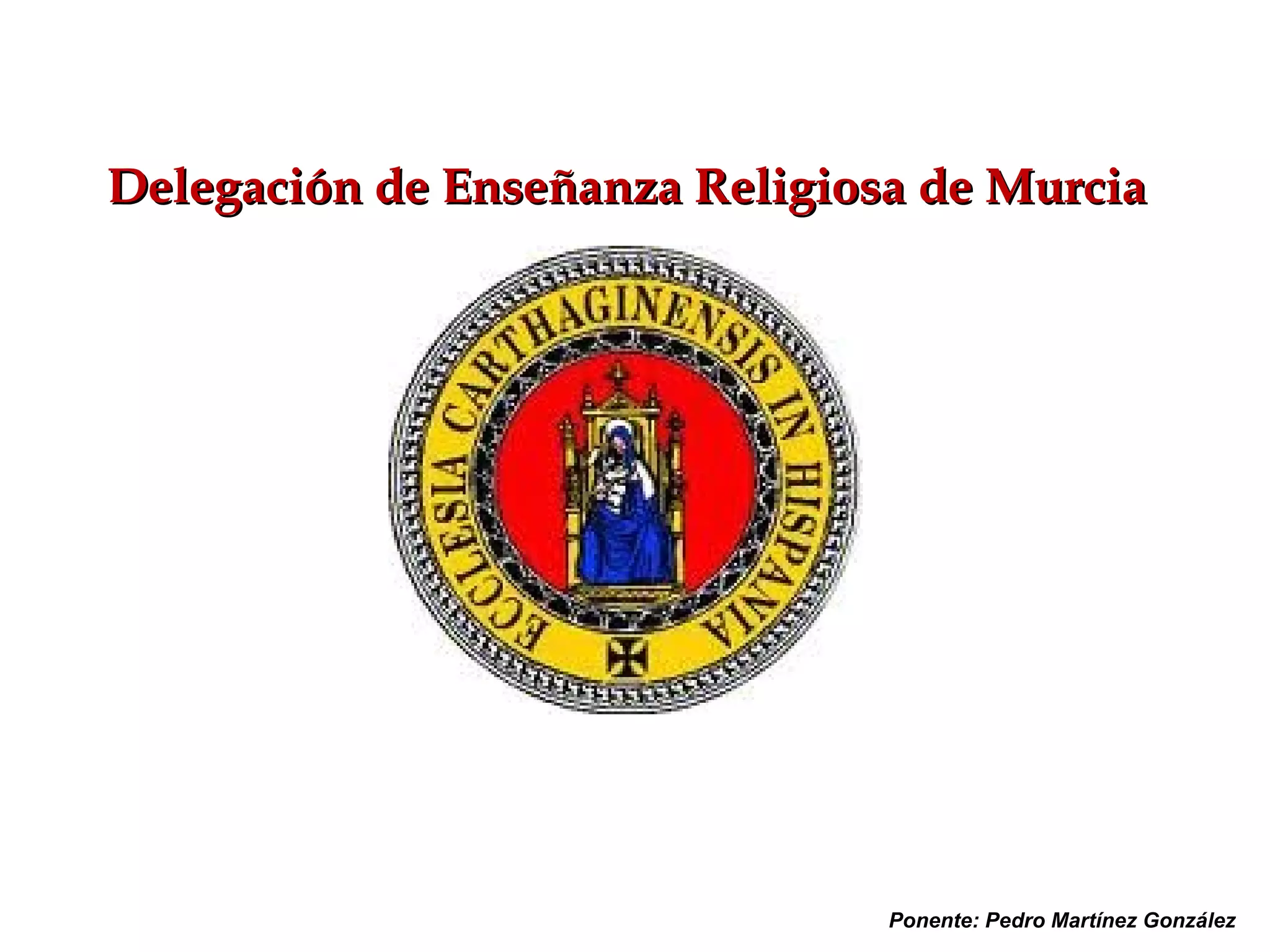 Delegación de Enseñanza Religiosa de Murcia




                                Ponente: Pedro Martínez González
 