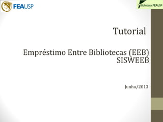 Empréstimo Entre Bibliotecas (EEB)
SISWEEB
Tutorial
Junho/2013
 
