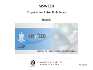 SISWEEB
Empréstimo Entre Bibliotecas
Tutorial
Mar./2018
 