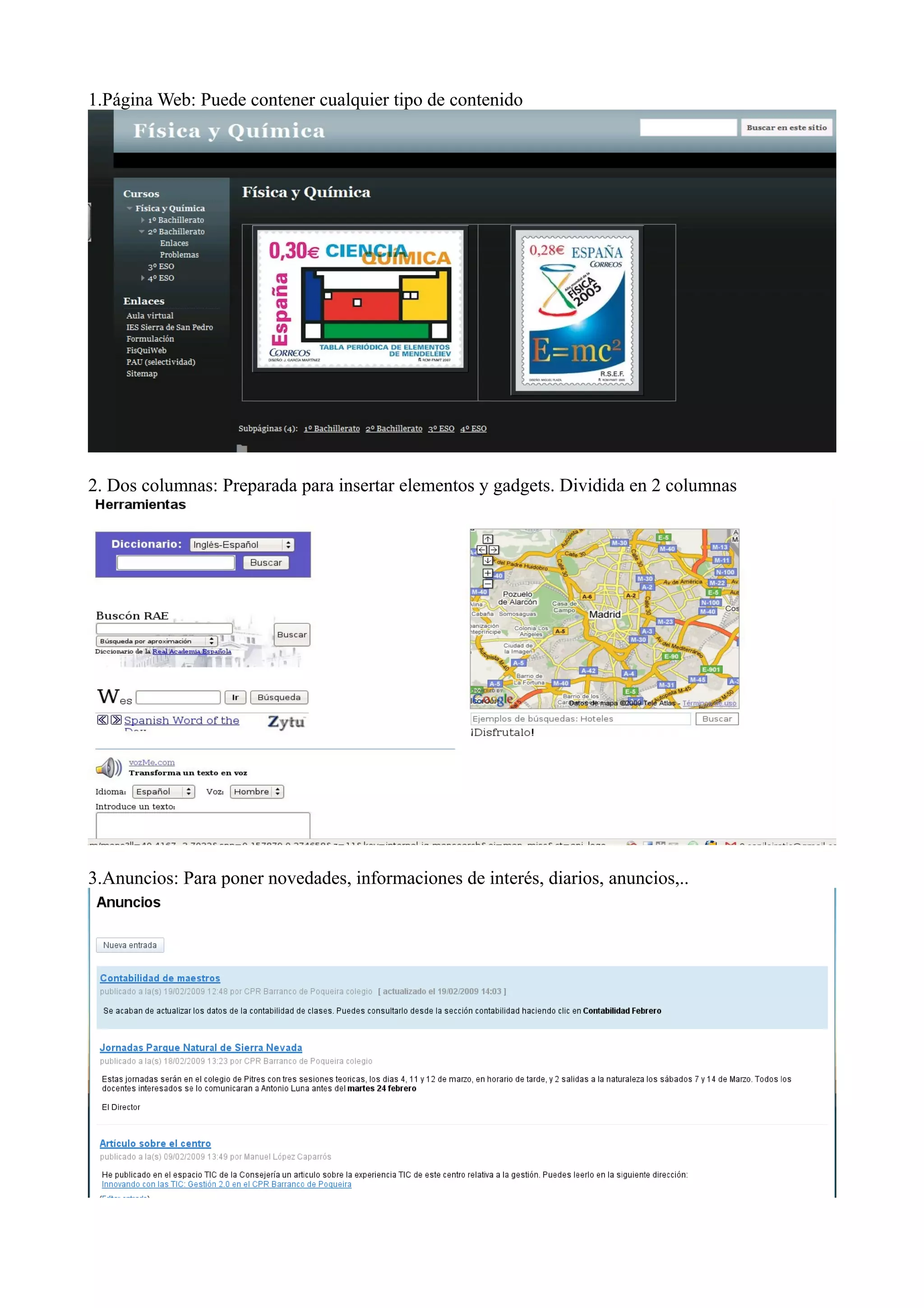 1.Página Web: Puede contener cualquier tipo de contenido




2. Dos columnas: Preparada para insertar elementos y gadgets. Dividida en 2 columnas




3.Anuncios: Para poner novedades, informaciones de interés, diarios, anuncios,..
 