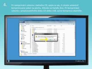 4. Pri komprimácii súborov z bežného CD, opýta sa vás, či chcete umiestniť
komprimovaný súbor na plochu. Kliknite na tlačidlo Áno. Pri komprimácii
súborov z prepisovateľného disku CD alebo USB, začne kompresia okamžite.
 