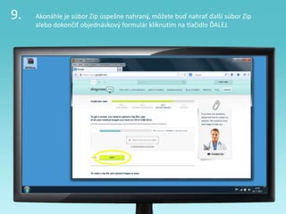 9. Akonáhle je súbor Zip úspešne nahraný, môžete buď nahrať ďalší súbor Zip
alebo dokončiť objednávkový formulár kliknutím na tlačidlo ĎALEJ.
 