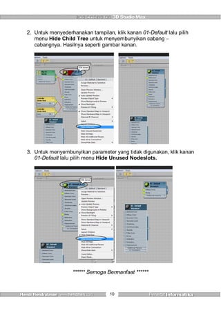 10
2. Untuk menyederhanakan tampilan, klik kanan 01-Default lalu pilih
menu Hide Child Tree untuk menyembunyikan cabang –
cabangnya. Hasilnya seperti gambar kanan.
Klik kanan
3. Untuk menyembunyikan parameter yang tidak digunakan, klik kanan
01-Default lalu pilih menu Hide Unused Nodeslots.
Klik kanan
****** Semoga Bermanfaat ******
 