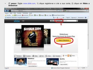 1º passo:  Digite  www.slide.com , 1) clique registre-se e crie a sua conta, 2) clique em  Make a Slideshow   