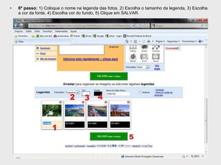 6º passo:  1) Coloque o nome na legenda das fotos, 2) Escolha o tamanho da legenda, 3) Escolha a cor da fonte, 4) Escolha cor do fundo, 5) Clique em SALVAR. 
