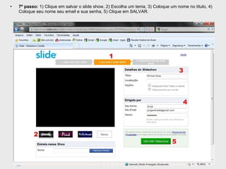 7º passo:  1) Clique em salvar o slide show, 2) Escolha um tema, 3) Coloque um nome no titulo, 4) Coloque seu nome seu email e sua senha, 5) Clique em SALVAR. 