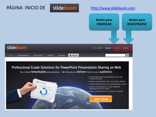 PÁGINA INICIO DE   http://www.slideboom.com

                     Botón para        Botón para
                     INGRESAR         REGISTRARSE
 