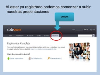 Al estar ya registrado podemos comenzar a subir
nuestras presentaciones
                              CARGAR
 