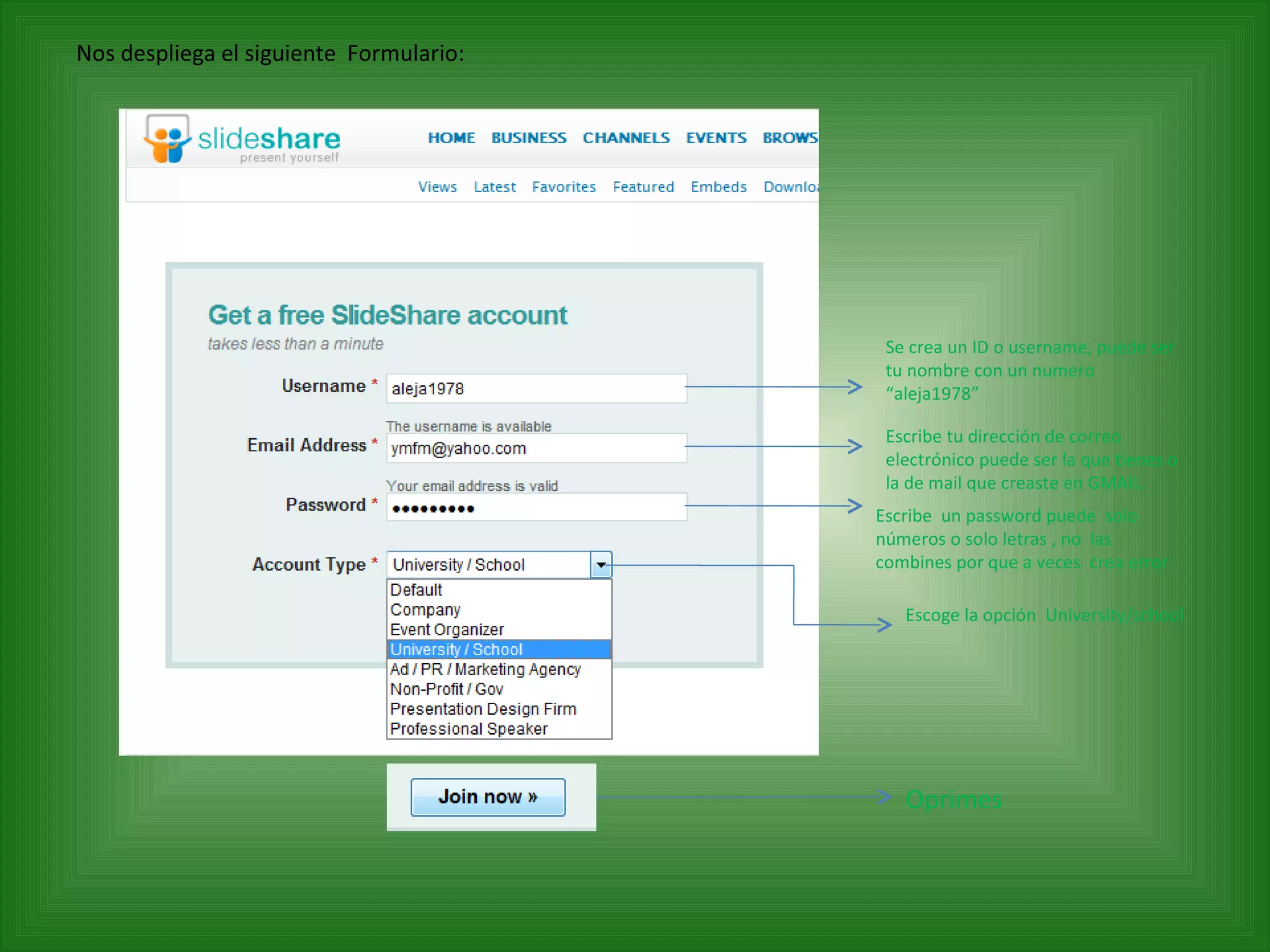 Nos despliega el siguiente  Formulario: Se crea un ID o username, puede ser tu nombre con un numero “aleja1978” Escribe tu dirección de correo electrónico puede ser la que tienes o la de mail que creaste en GMAIL. Escribe  un password puede  solo números o solo letras , no  las combines por que a veces  crea error Escoge la opción  University/school Oprimes 