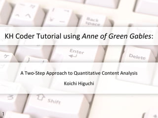 KH Coder Tutorial using Anne of Green Gables:
A Two-Step Approach to Quantitative Content Analysis
Koichi Higuchi
1
 