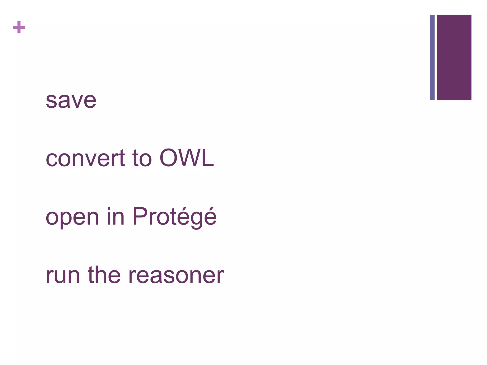 +

    save

    convert to OWL

    open in Protégé

    run the reasoner
 