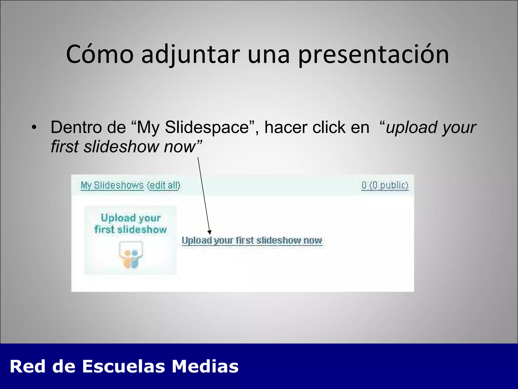 Cómo adjuntar una presentación Dentro de “My Slidespace”, hacer click en  “ upload your first slideshow now” 