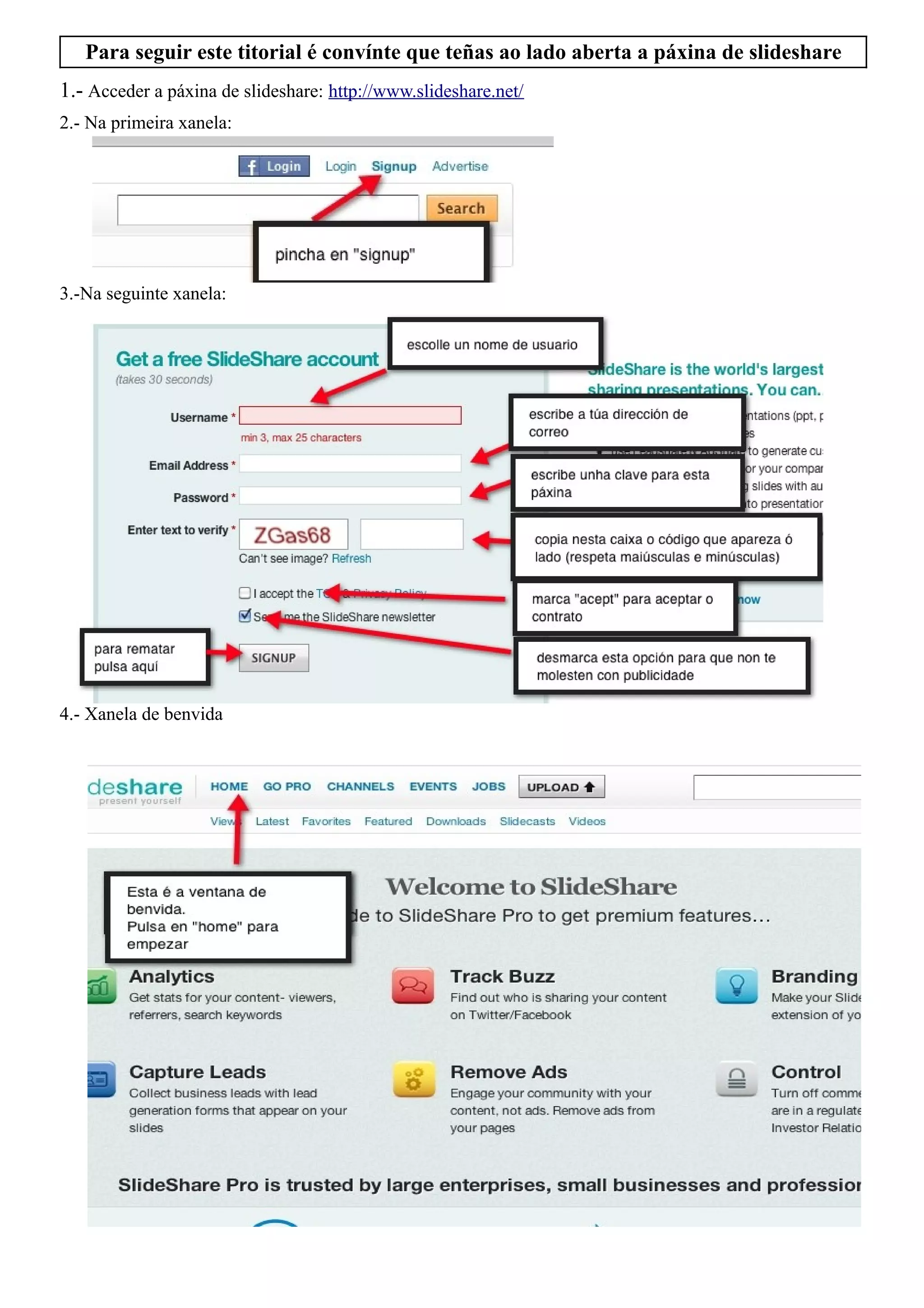 Para seguir este titorial é convínte que teñas ao lado aberta a páxina de slideshare
1.- Acceder a páxina de slideshare: http://www.slideshare.net/
2.- Na primeira xanela:




3.-Na seguinte xanela:




4.- Xanela de benvida
 