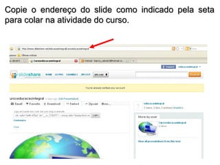 Copie o endereço do slide como indicado pela seta para colar na atividade do curso. 