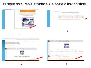 Busque no curso a atividade 7 e poste o link do slide.  1 2 3 4 