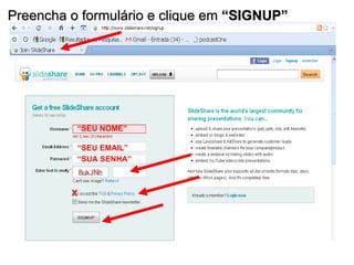 Preencha o formulário e clique em  “SIGNUP” “ SEU NOME” “ SEU EMAIL” “ SUA SENHA” X 