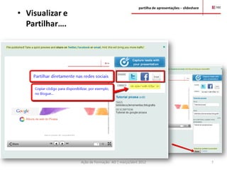 partilha de apresentações – slideshare
• Visualizar e
  Partilhar….




                 Ação de Formação- AO | março/abril 2012                                    7
 