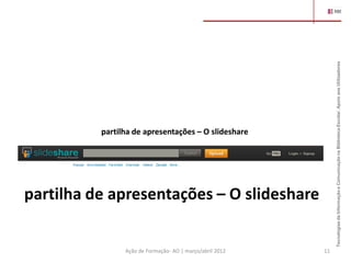Tecnologias da Informação e Comunicação na Biblioteca Escolar. Apoio aos Utilizadores
          partilha de apresentações – O slideshare




partilha de apresentações – O slideshare


                Ação de Formação- AO | março/abril 2012   11
 