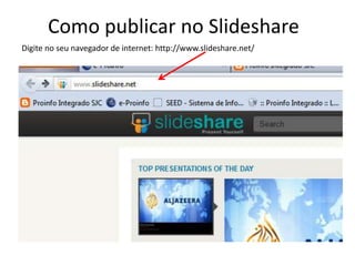 Como publicar no Slideshare
Digite no seu navegador de internet: http://www.slideshare.net/
 