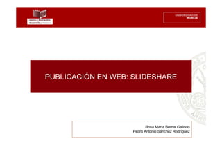 PUBLICACIÓN EN WEB: SLIDESHARE




                           Rosa María Bernal Galindo
                    Pedro Antonio Sánchez Rodríguez
 