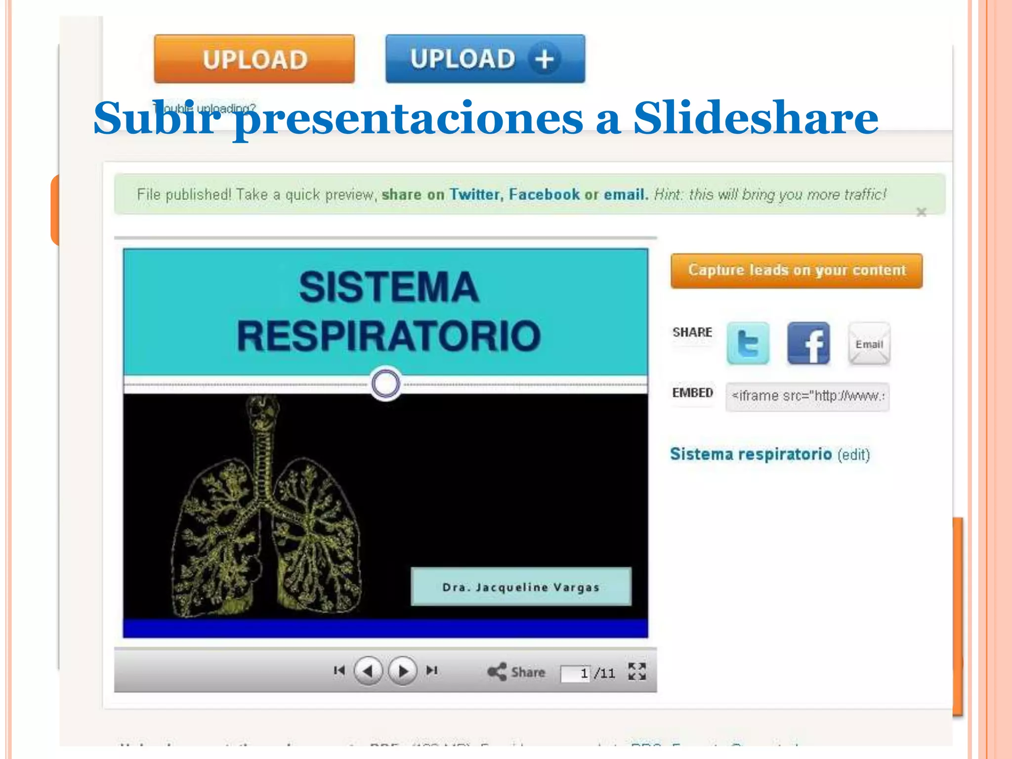 Subir presentaciones a Slideshare
                         Quinto Paso:
   Finalizada la carga se pueden completar los siguientes
    datos:
       Title: colocar el título de la presentación.
       Tags: colocar las palabras claves del archivo.
       Category: elegir la categoría. Ej.: Education.
       Description: escribir una breve descripción del archivo.
       Seleccionar Saved details
   El archivo se publicará automáticamente.
 