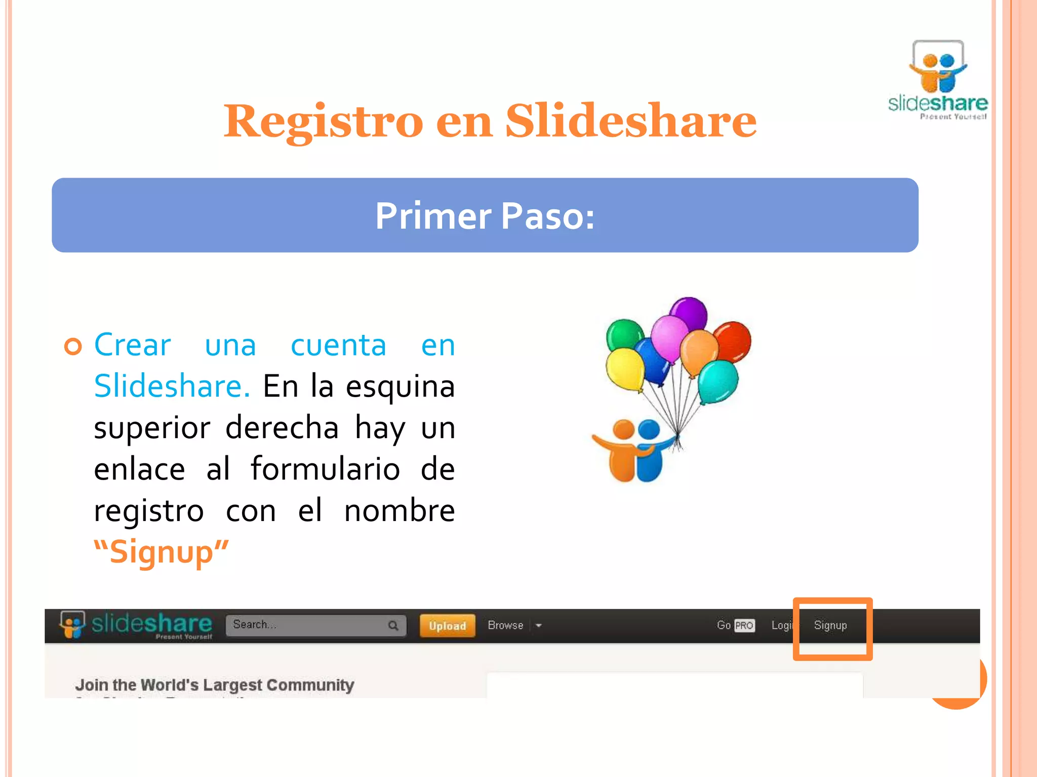 Registro en Slideshare
                       Primer Paso:


   Crear una cuenta en
    Slideshare. En la esquina
    superior derecha hay un
    enlace al formulario de
    registro con el nombre
    “Signup”
 