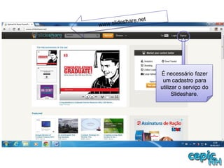 É necessário fazer
um cadastro para
utilizar o serviço do
Slideshare.
 