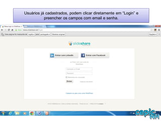Usuários já cadastrados, podem clicar diretamente em “Login” e
preencher os campos com email e senha.
 