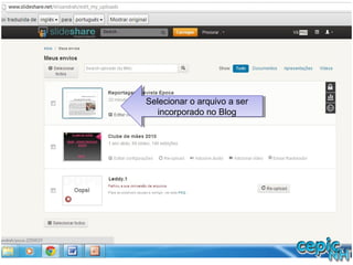 Selecionar o arquivo a ser
incorporado no Blog
Selecionar o arquivo a ser
incorporado no Blog
 