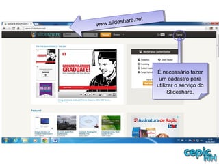 www.slideshare.net
www.slideshare.net
É necessário fazer
um cadastro para
utilizar o serviço do
Slideshare.
É necessário fazer
um cadastro para
utilizar o serviço do
Slideshare.
 